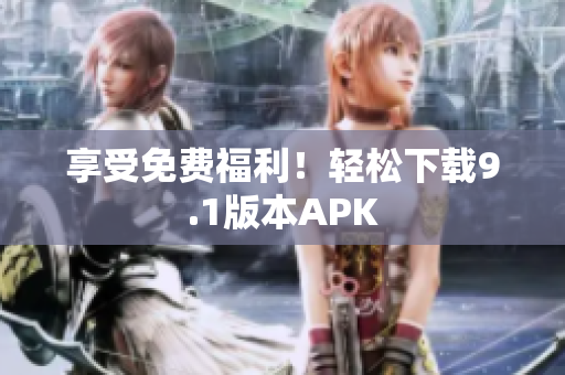 享受免费福利！轻松下载9.1版本APK