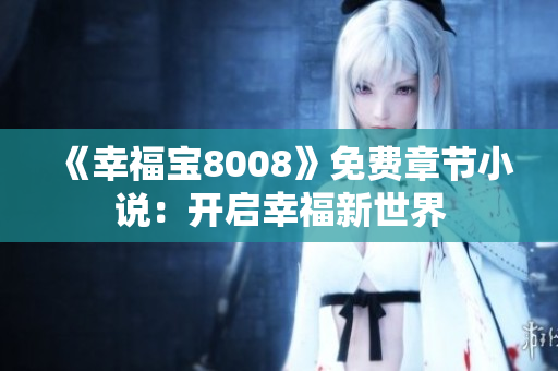 《幸福宝8008》免费章节小说：开启幸福新世界