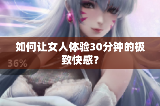 如何让女人体验30分钟的极致快感？
