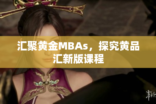 汇聚黄金MBAs，探究黄品汇新版课程