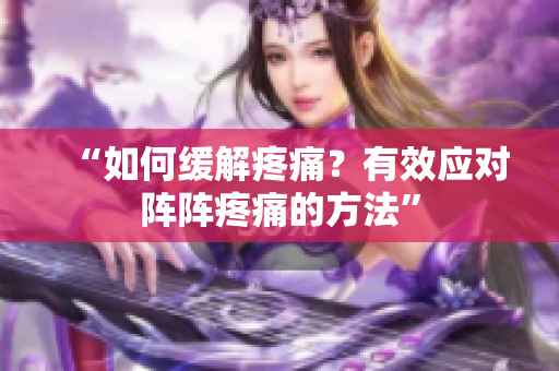 “如何缓解疼痛？有效应对阵阵疼痛的方法”