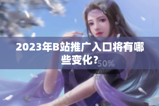 2023年B站推广入口将有哪些变化？