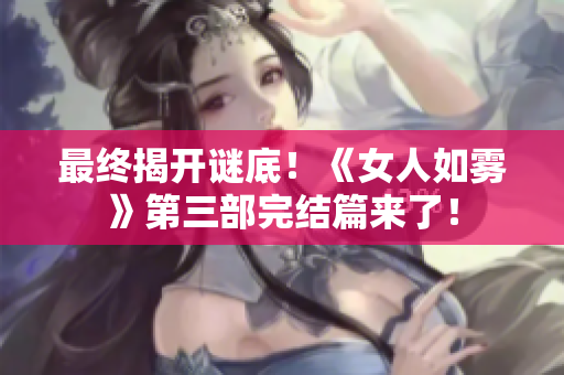 最终揭开谜底！《女人如雾》第三部完结篇来了！
