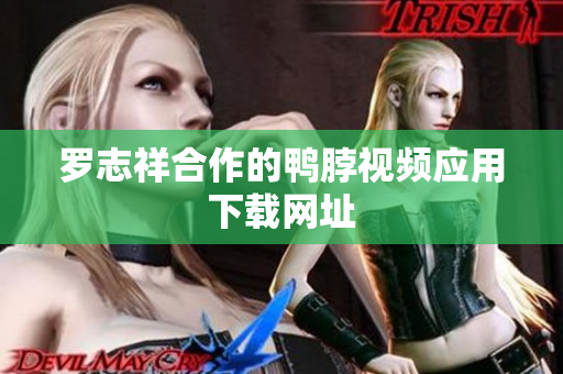 罗志祥合作的鸭脖视频应用下载网址