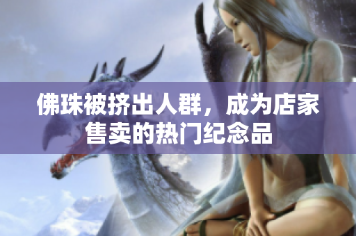 佛珠被挤出人群，成为店家售卖的热门纪念品