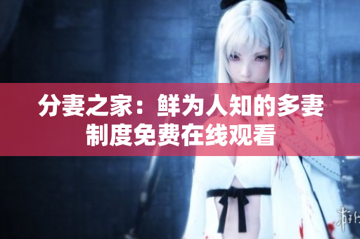 分妻之家：鲜为人知的多妻制度免费在线观看