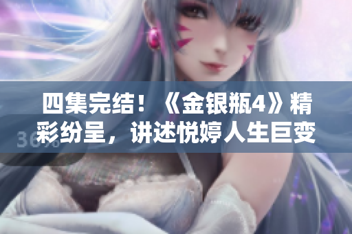 四集完结！《金银瓶4》精彩纷呈，讲述悦婷人生巨变