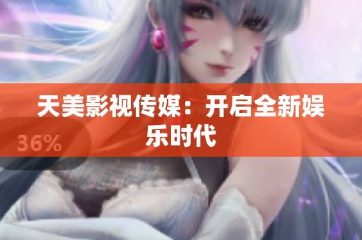 天美影视传媒：开启全新娱乐时代