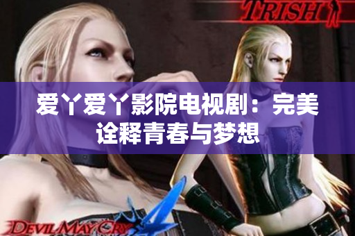爱丫爱丫影院电视剧：完美诠释青春与梦想