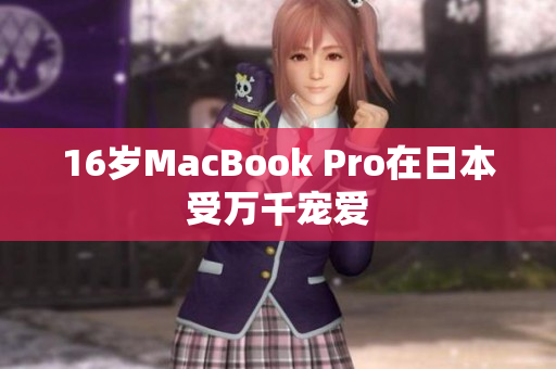 16岁MacBook Pro在日本受万千宠爱