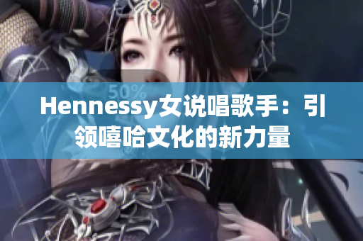 Hennessy女说唱歌手：引领嘻哈文化的新力量