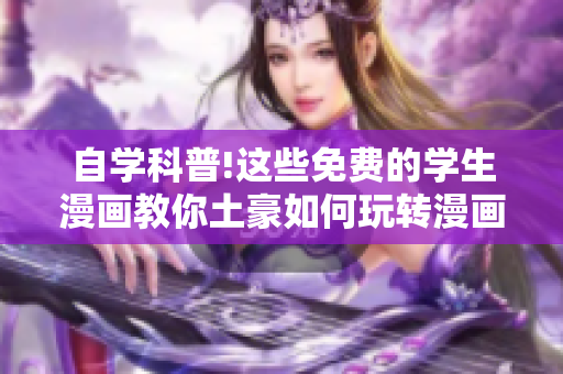 自学科普!这些免费的学生漫画教你土豪如何玩转漫画社团!