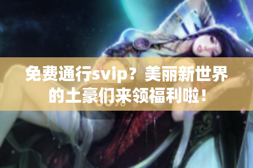 免费通行svip？美丽新世界的土豪们来领福利啦！