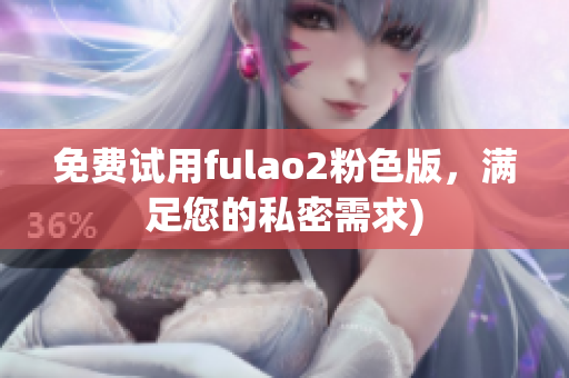 免费试用fulao2粉色版，满足您的私密需求)
