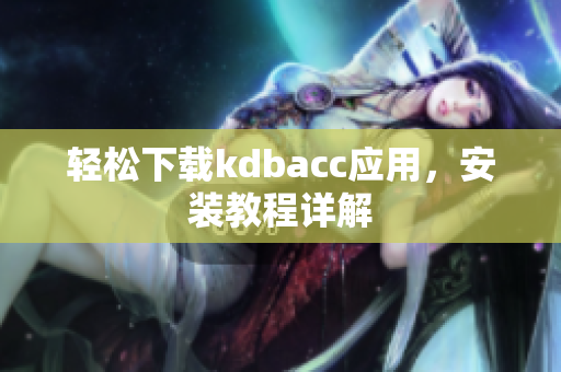轻松下载kdbacc应用，安装教程详解