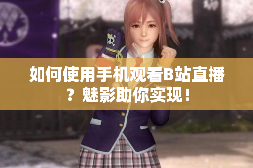 如何使用手机观看B站直播？魅影助你实现！