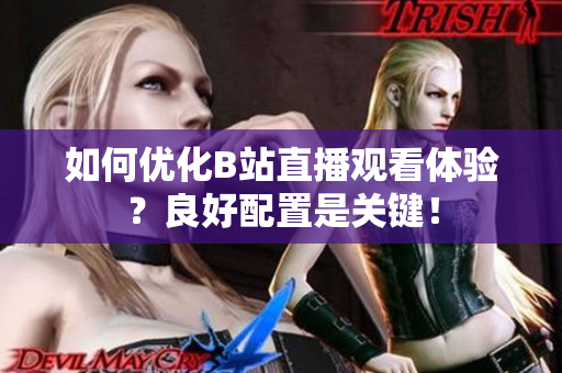 如何优化B站直播观看体验？良好配置是关键！
