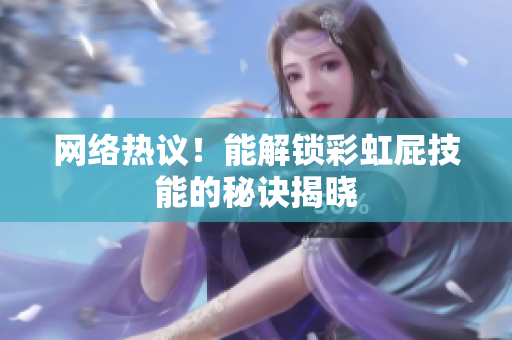 网络热议！能解锁彩虹屁技能的秘诀揭晓