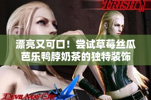 漂亮又可口！尝试草莓丝瓜芭乐鸭脖奶茶的独特装饰