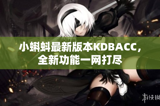 小蝌蚪最新版本KDBACC，全新功能一网打尽