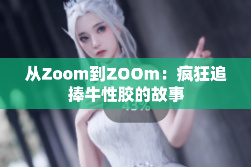 从Zoom到ZOOm：疯狂追捧牛性胶的故事