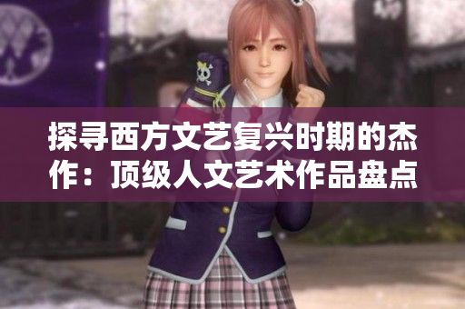 探寻西方文艺复兴时期的杰作：顶级人文艺术作品盘点