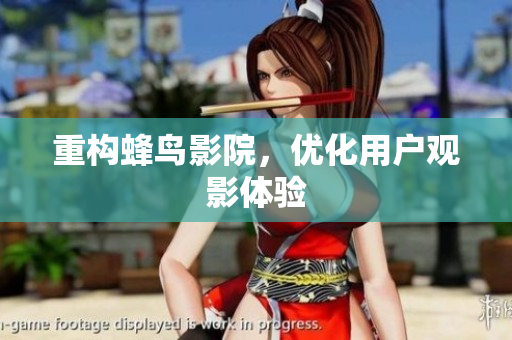 重构蜂鸟影院，优化用户观影体验