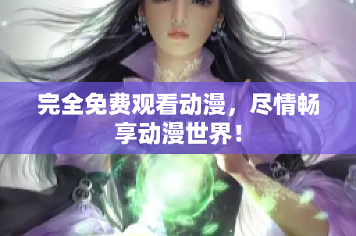 完全免费观看动漫，尽情畅享动漫世界！