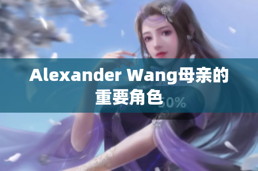 Alexander Wang母亲的重要角色