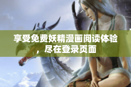 享受免费妖精漫画阅读体验，尽在登录页面