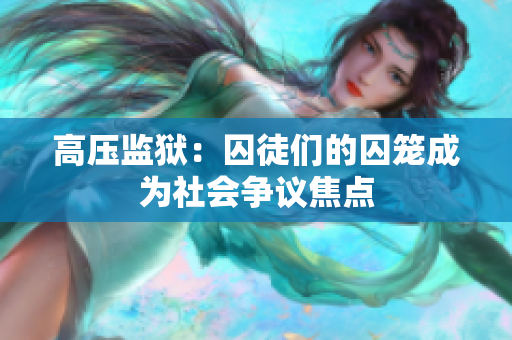 高压监狱：囚徒们的囚笼成为社会争议焦点