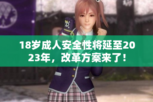 18岁成人安全性将延至2023年，改革方案来了！