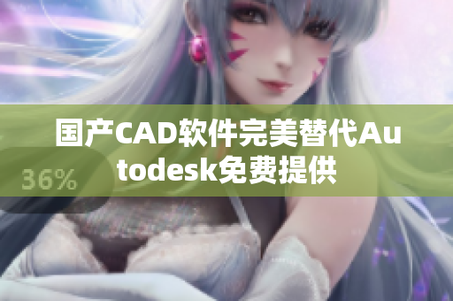 国产CAD软件完美替代Autodesk免费提供