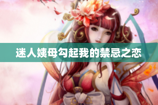 迷人姨母勾起我的禁忌之恋