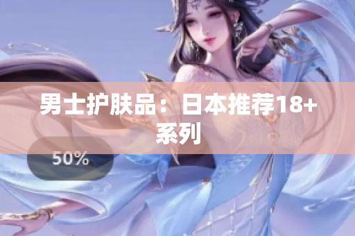 男士护肤品：日本推荐18+系列