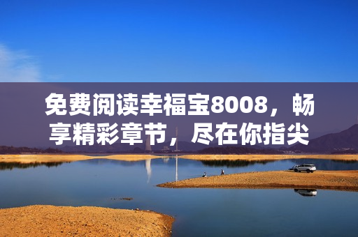 免费阅读幸福宝8008，畅享精彩章节，尽在你指尖