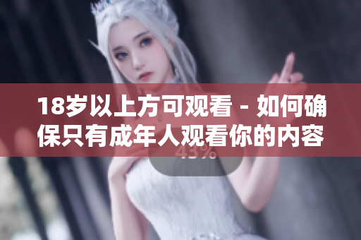 18岁以上方可观看 - 如何确保只有成年人观看你的内容？