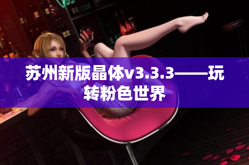 苏州新版晶体v3.3.3——玩转粉色世界