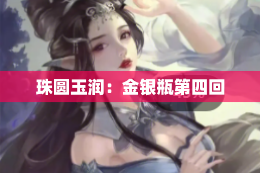 珠圆玉润：金银瓶第四回