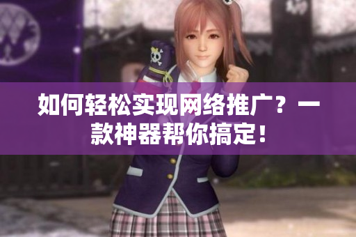 如何轻松实现网络推广？一款神器帮你搞定！