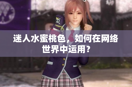 迷人水蜜桃色，如何在网络世界中运用？