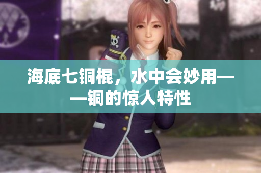 海底七铜棍，水中会妙用——铜的惊人特性