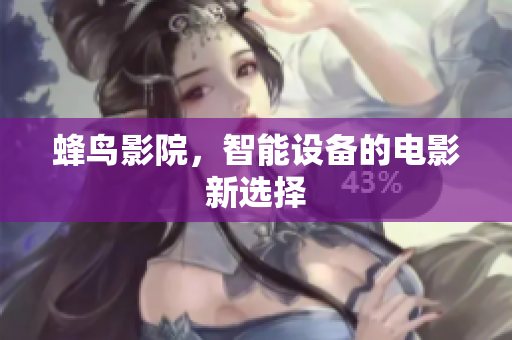 蜂鸟影院，智能设备的电影新选择