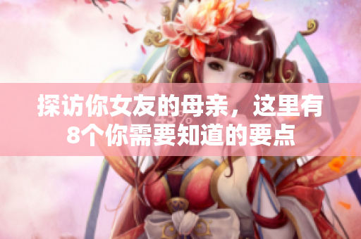 探访你女友的母亲，这里有8个你需要知道的要点
