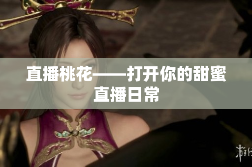 直播桃花——打开你的甜蜜直播日常
