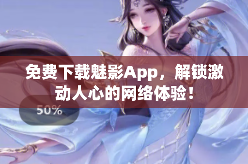 免费下载魅影App，解锁激动人心的网络体验！