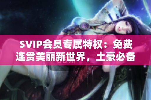 SVIP会员专属特权：免费连贯美丽新世界，土豪必备！