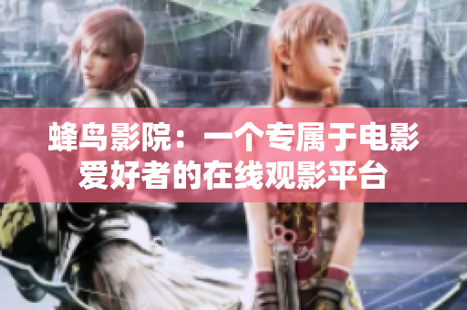 蜂鸟影院：一个专属于电影爱好者的在线观影平台
