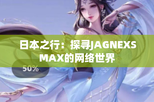 日本之行：探寻JAGNEXSMAX的网络世界