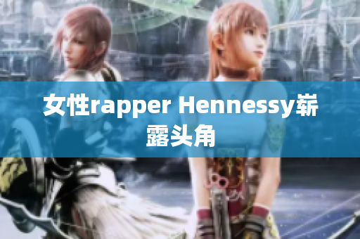 女性rapper Hennessy崭露头角